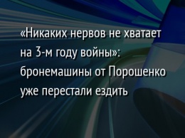 «Никаких нервов не хватает на 3-м году войны»: бронемашины от Порошенко уже перестали ездить