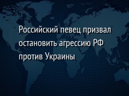 Российский певец призвал остановить агрессию РФ против Украины