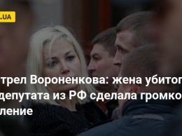 Расстрел Вороненкова: жена убитого экс-депутата из РФ сделала громкое заявление