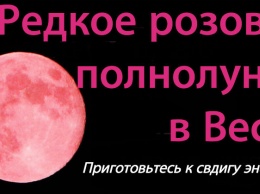Редкая розовая Луна будет в Весах 11 апреля. Вот как схватиться за этот шанс!
