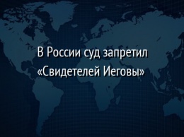 В России суд запретил «Свидетелей Иеговы»