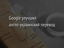 Google улучшил англо-украинский перевод