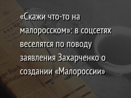 «Скажи что-то на малоросском»: в соцсетях веселятся по поводу заявления Захарченко о создании «Малороссии»