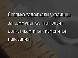 Сколько задолжали украинцы за коммуналку: что грозит должникам и как изменятся наказания