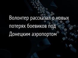 Волонтер рассказал о новых потерях боевиков под Донецким аэропортом