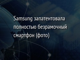 Samsung запатентовала полностью безрамочный смартфон (фото)