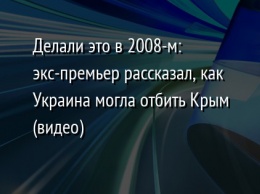 Делали это в 2008-м: экс-премьер рассказал, как Украина могла отбить Крым (видео)