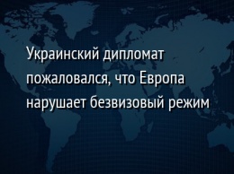 Украинский дипломат пожаловался, что Европа нарушает безвизовый режим