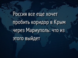 Россия все еще хочет пробить коридор в Крым через Мариуполь: что из этого выйдет