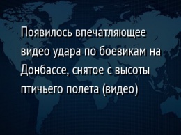 Появилось впечатляющее видео удара по боевикам на Донбассе, снятое с высоты птичьего полета (видео)
