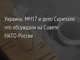 Украина, MH17 и дело Скрипаля: что обсуждали на Совете НАТО-Россия