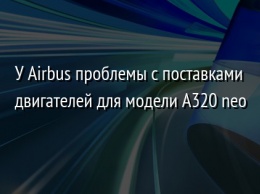 У Airbus проблемы с поставками двигателей для модели A320 neo