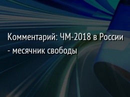 Комментарий: ЧМ-2018 в России - месячник свободы