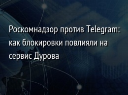 Роскомнадзор против Telegram: как блокировки повлияли на сервис Дурова