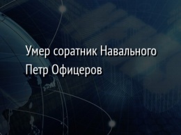 Умер соратник Навального Петр Офицеров