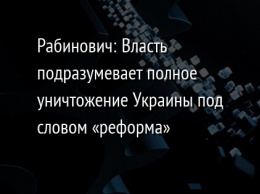 Рабинович: Власть подразумевает полное уничтожение Украины под словом «реформа»