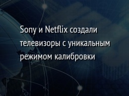 Sony и Netflix создали телевизоры с уникальным режимом калибровки
