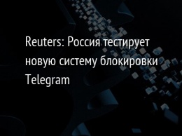 Reuters: Россия тестирует новую систему блокировки Telegram