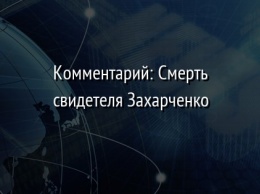Комментарий: Смерть свидетеля Захарченко