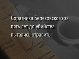 Соратника Березовского за пять лет до убийства пытались отравить