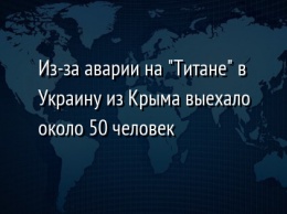 Из-за аварии на "Титане" в Украину из Крыма выехало около 50 человек