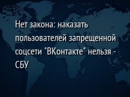 Нет закона: наказать пользователей запрещенной соцсети "ВКонтакте" нельзя - СБУ