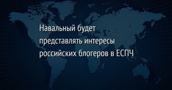 Навальный будет представлять интересы российских блогеров в ЕСПЧ