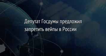 Депутат Госдумы предложил запретить вейпы в России