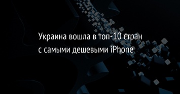 Украина вошла в топ-10 стран с самыми дешевыми iPhone