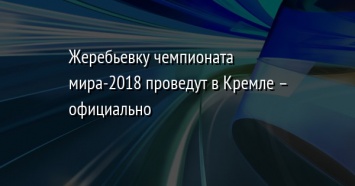 Жеребьевку чемпионата мира-2018 проведут в Кремле - официально