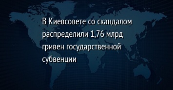 В Киевсовете со скандалом распределили 1,76 млрд гривен государственной субвенции
