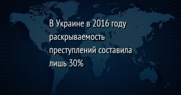 В Украине в 2016 году раскрываемость преступлений составила лишь 30%