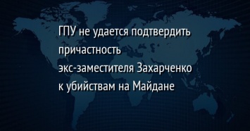 ГПУ не удается подтвердить причастность экс-заместителя Захарченко к убийствам на Майдане