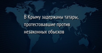 В Крыму задержаны татары, протестовавшие против незаконных обысков