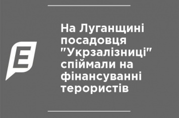На Луганщине чиновника "Укрзализныци" поймали на финансировании террористов