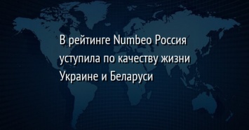 В рейтинге Numbeo Россия уступила по качеству жизни Украине и Беларуси