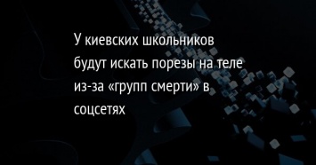 У киевских школьников будут искать порезы на теле из-за «групп смерти» в соцсетях