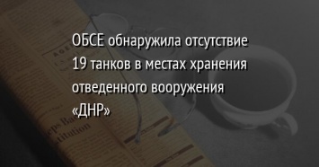 ОБСЕ обнаружила отсутствие 19 танков в местах хранения отведенного вооружения «ДНР»
