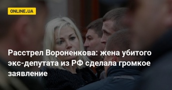 Расстрел Вороненкова: жена убитого экс-депутата из РФ сделала громкое заявление