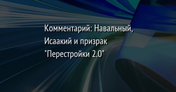 Комментарий: Навальный, Исаакий и призрак "Перестройки 2.0"
