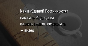 Как в «Единой России» хотят наказать Медведева: казнить нельзя помиловать - видео