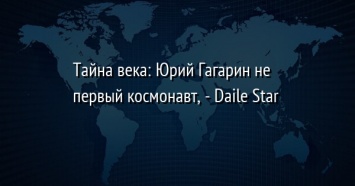Тайна века: Юрий Гагарин не первый космонавт, - Daile Star