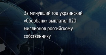 За минувший год украинский «Сбербанк» выплатил 820 миллионов российскому собственнику