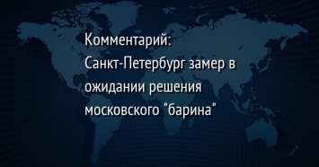 Комментарий: Санкт-Петербург замер в ожидании решения московского "барина"