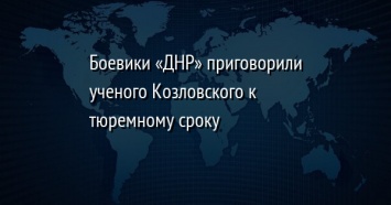 Боевики «ДНР» приговорили ученого Козловского к тюремному сроку