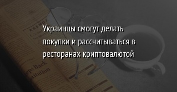 Украинцы смогут делать покупки и рассчитываться в ресторанах криптовалютой