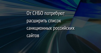 От СНБО потребуют расширить список санкционных российских сайтов