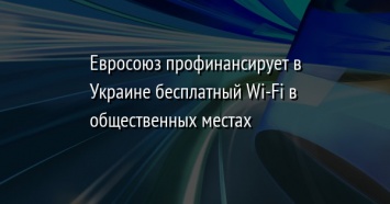 Евросоюз профинансирует в Украине бесплатный Wi-Fi в общественных местах