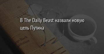 В The Daily Beast назвали новую цель Путина