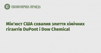 Минюст США одобрил слияние химических гигантов DuPont и Dow Chemical
